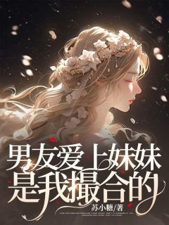 江安徐昊捷是哪部小说的主角 《男友爱上妹妹，是我“撮合”的》全文无弹窗